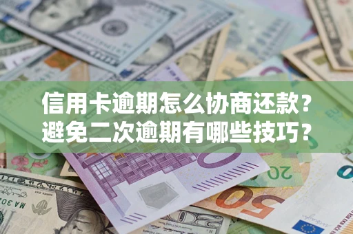 济南信用卡逾期怎么协商还款？避免二次逾期有哪些技巧？