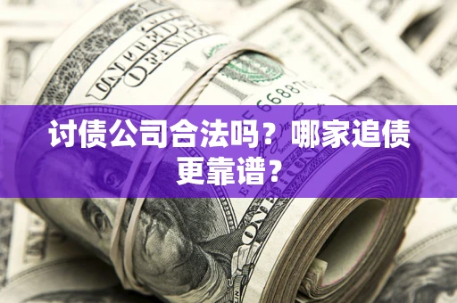 济南讨债公司合法吗？哪家追债更靠谱？