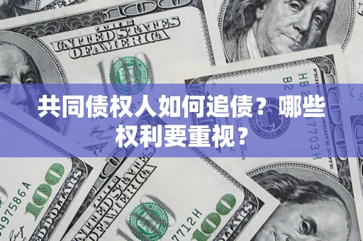 济南共同债权人如何追债？哪些权利要重视？