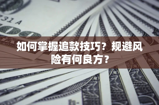济南如何掌握追款技巧？规避风险有何良方？