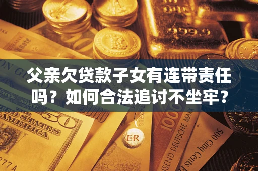 济南父亲欠贷款子女有连带责任吗？如何合法追讨不坐牢？