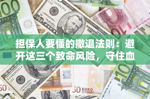 济南担保人要懂的撤退法则：避开这三个致命风险，守住血汗钱
