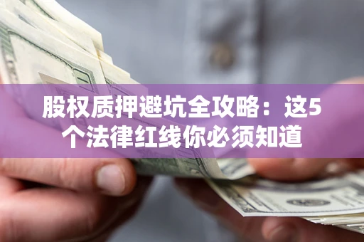 济南股权质押避坑全攻略：这5个法律红线你必须知道