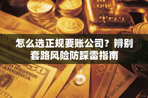 济南怎么选正规要账公司？辨别套路风险防踩雷指南