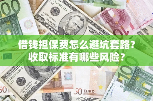 济南借钱担保费怎么避坑套路?收取标准有哪些风险? 济南借钱担保费怎么避坑套路?收取标准有哪些风险?