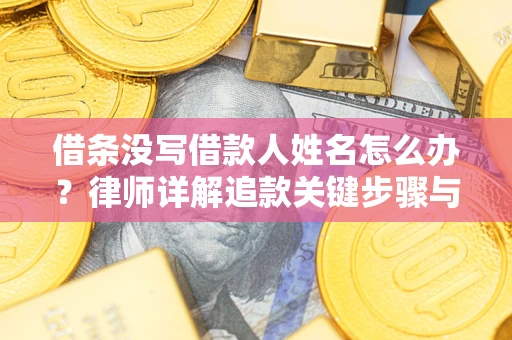 济南借条没写借款人姓名怎么办？律师详解追款关键步骤与证据链构建