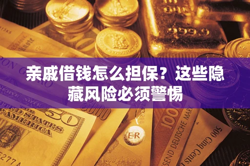 济南亲戚借钱怎么担保？这些隐藏风险必须警惕
