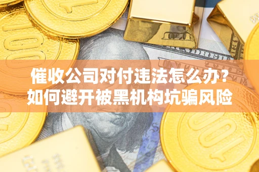 济南催收公司对付违法怎么办？如何避开被黑机构坑骗风险