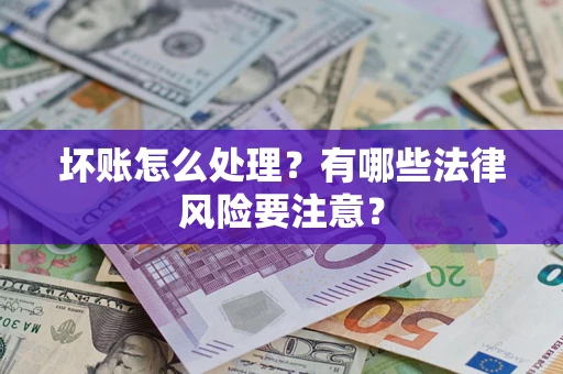 济南坏账怎么处理？有哪些法律风险要注意？