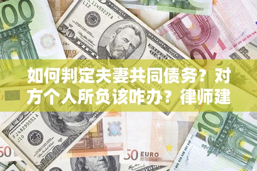 济南如何判定夫妻共同债务？对方个人所负该咋办？律师建议