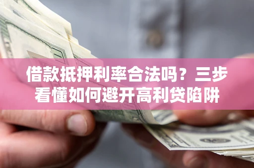 济南借款抵押利率合法吗？三步看懂如何避开高利贷陷阱