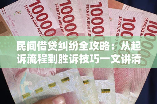 济南民间借贷纠纷全攻略：从起诉流程到胜诉技巧一文讲清