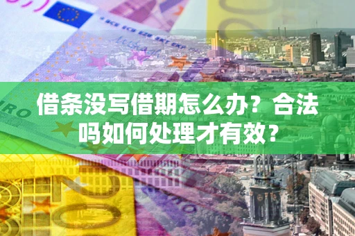 济南借条没写借期怎么办？合法吗如何处理才有效？