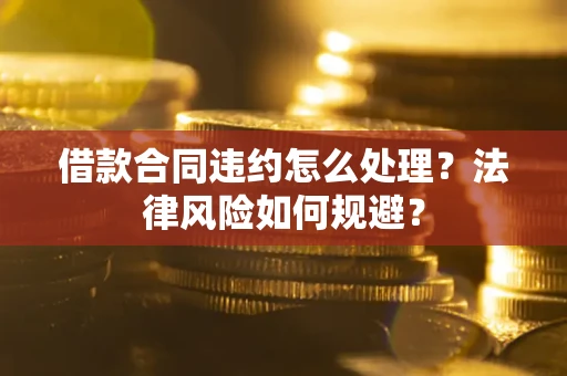 济南借款合同违约怎么处理？法律风险如何规避？