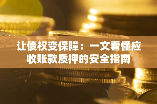 济南让债权变保障：一文看懂应收账款质押的安全指南