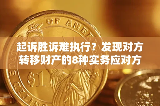 济南起诉胜诉难执行？发现对方转移财产的8种实务应对方案