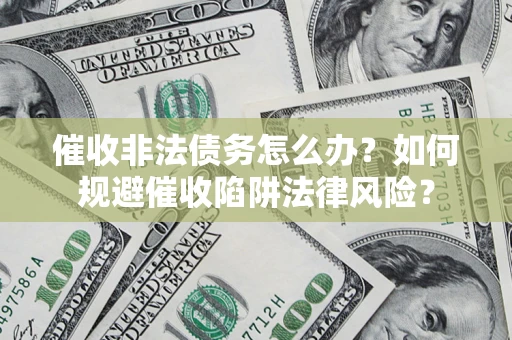 济南催收非法债务怎么办？如何规避催收陷阱法律风险？