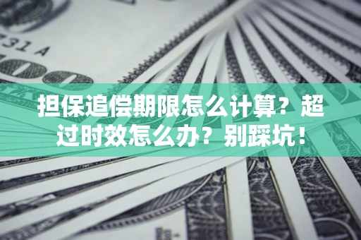 济南担保追偿期限怎么计算？超过时效怎么办？别踩坑！