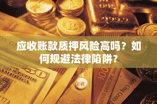 济南应收账款质押风险高吗？如何规避法律陷阱？
