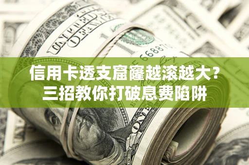 济南信用卡透支窟窿越滚越大？三招教你打破息费陷阱