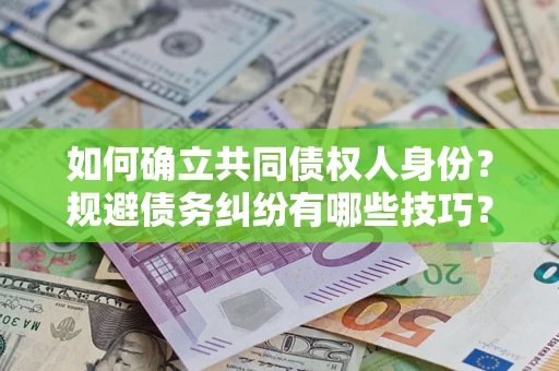 济南如何确立共同债权人身份？规避债务纠纷有哪些技巧？