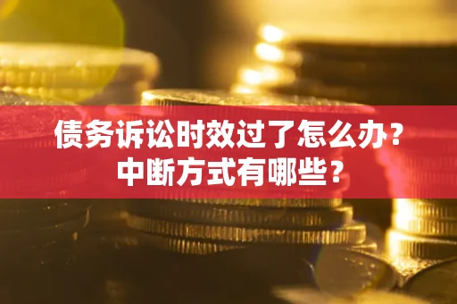 济南债务诉讼时效过了怎么办？中断方式有哪些？