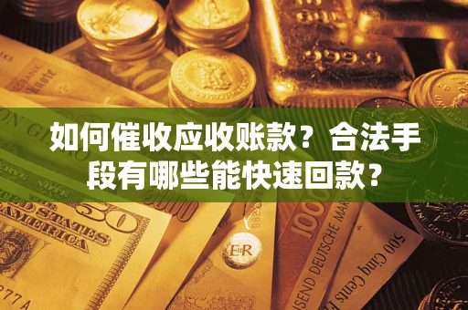 济南如何催收应收账款？合法手段有哪些能快速回款？
