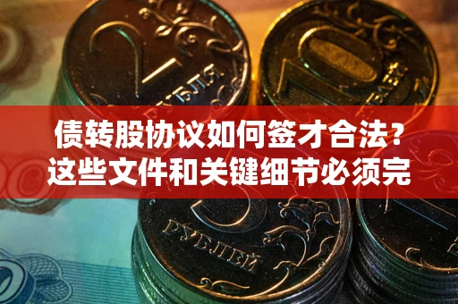济南债转股协议如何签才合法？这些文件和关键细节必须完整