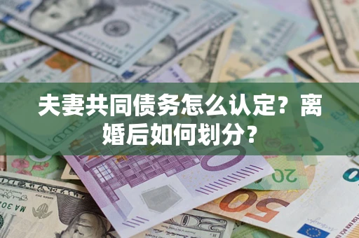 济南夫妻共同债务怎么认定？离婚后如何划分？