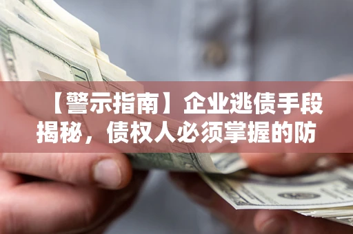 济南【警示指南】企业逃债手段揭秘，债权人必须掌握的防坑宝典