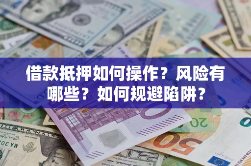 济南借款抵押如何操作?风险有哪些?如何规避陷阱? 济南借款抵押如何操作?风险有哪些?如何规避陷阱?
