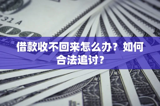 济南借款收不回来怎么办？如何合法追讨？