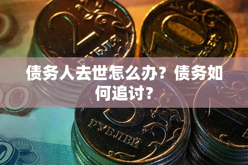济南债务人去世怎么办？债务如何追讨？