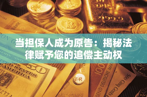 济南当担保人成为原告:揭秘法律赋予您的追偿主动权 济南当担保人成为原告:揭秘法律赋予您的追偿主动权