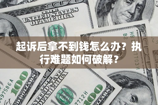 济南起诉后拿不到钱怎么办?执行难题如何破解? 济南起诉后拿不到钱怎么办?执行难题如何破解?
