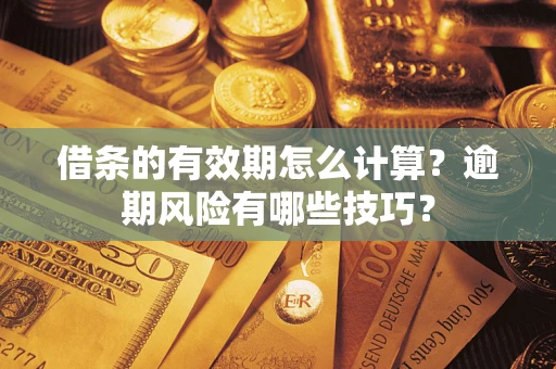 济南借条的有效期怎么计算？逾期风险有哪些技巧？