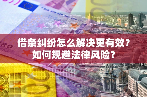 济南借条纠纷怎么解决更有效？如何规避法律风险？