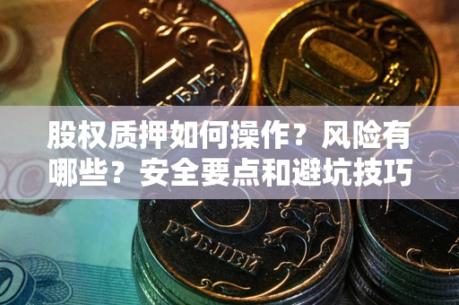 济南股权质押如何操作？风险有哪些？安全要点和避坑技巧？