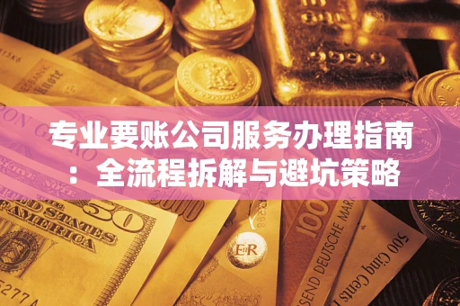 济南专业要账公司服务办理指南：全流程拆解与避坑策略