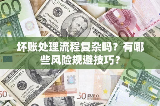 济南坏账处理流程复杂吗？有哪些风险规避技巧？