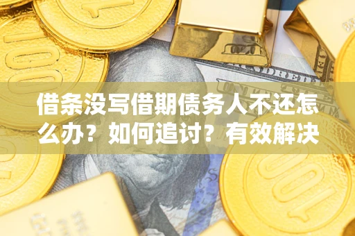 济南借条没写借期债务人不还怎么办？如何追讨？有效解决方案！