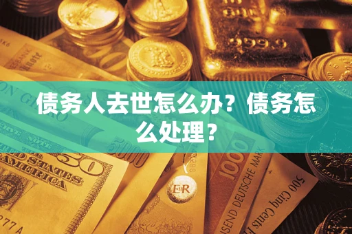 济南债务人去世怎么办？债务怎么处理？
