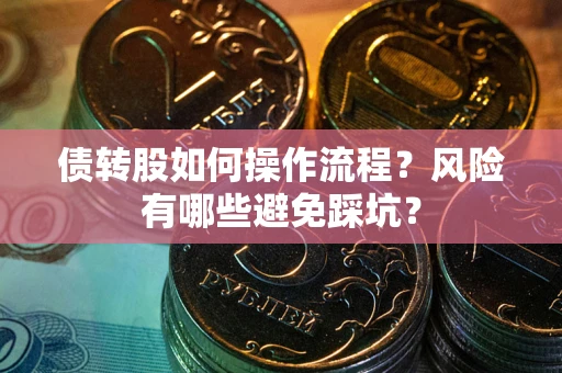 济南债转股如何操作流程?风险有哪些避免踩坑? 济南债转股如何操作流程?风险有哪些避免踩坑?