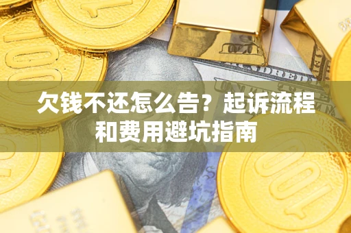 济南欠钱不还怎么告?起诉流程和费用避坑指南 济南欠钱不还怎么告?起诉流程和费用避坑指南