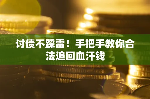 济南讨债不踩雷！手把手教你合法追回血汗钱