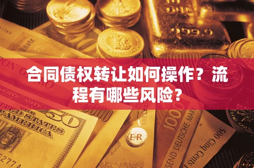 济南合同债权转让如何操作？流程有哪些风险？