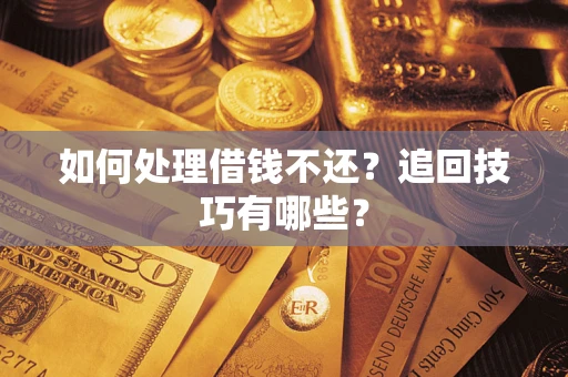 济南如何处理借钱不还？追回技巧有哪些？