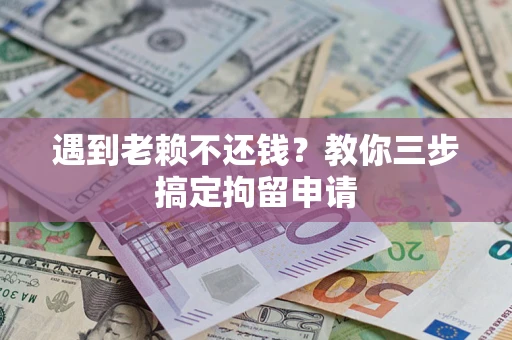 济南遇到老赖不还钱？教你三步搞定拘留申请