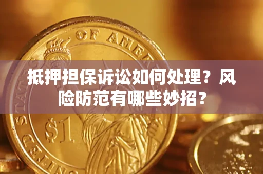 济南抵押担保诉讼如何处理？风险防范有哪些妙招？