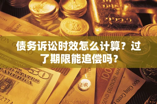 济南债务诉讼时效怎么计算？过了期限能追偿吗？